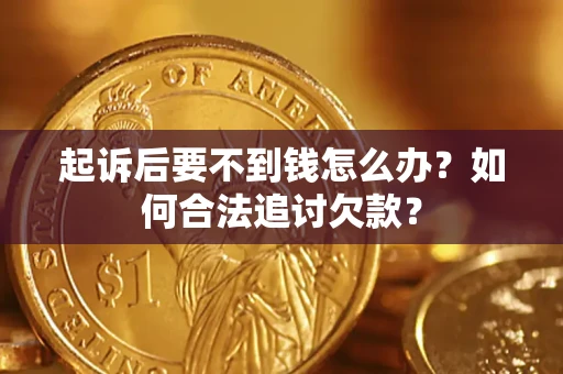 济南起诉后要不到钱怎么办？如何合法追讨欠款？