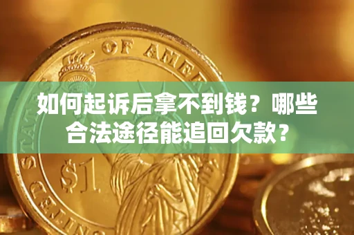 济南如何起诉后拿不到钱？哪些合法途径能追回欠款？