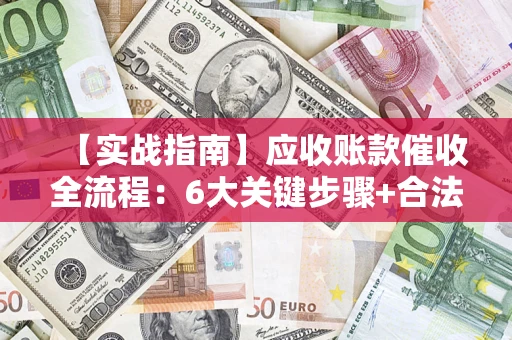 济南【实战指南】应收账款催收全流程：6大关键步骤+合法回款技巧