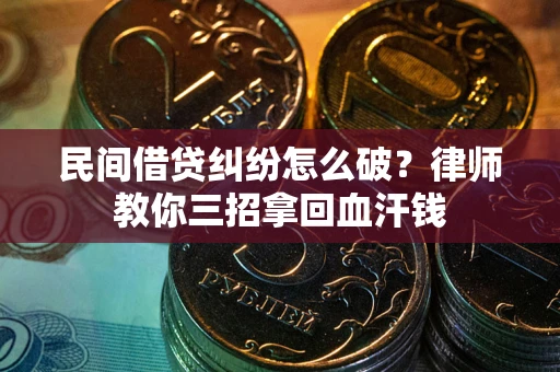 济南民间借贷纠纷怎么破？律师教你三招拿回血汗钱