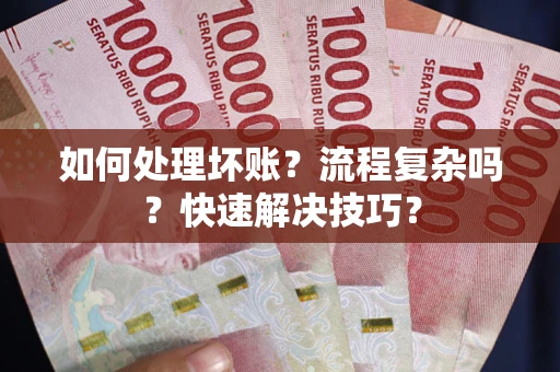 济南如何处理坏账？流程复杂吗？快速解决技巧？