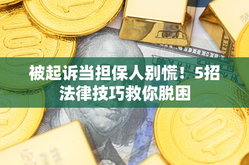 济南被起诉当担保人别慌！5招法律技巧救你脱困