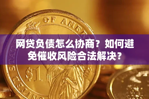 济南网贷负债怎么协商？如何避免催收风险合法解决？