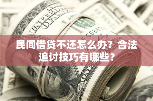 济南民间借贷不还怎么办？合法追讨技巧有哪些？