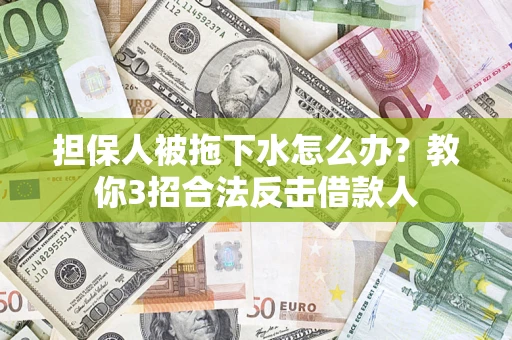 济南担保人被拖下水怎么办？教你3招合法反击借款人