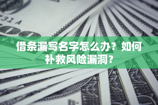济南借条漏写名字怎么办？如何补救风险漏洞？