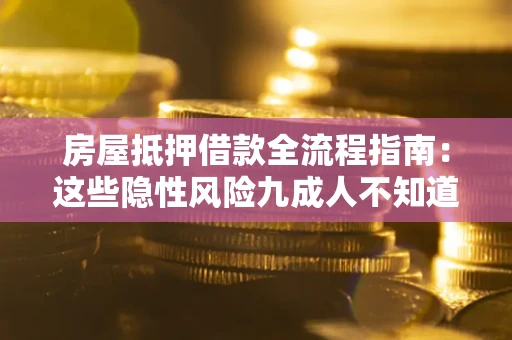济南房屋抵押借款全流程指南：这些隐性风险九成人不知道