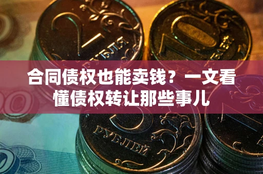 济南合同债权也能卖钱？一文看懂债权转让那些事儿