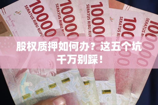 济南股权质押如何办？这五个坑千万别踩！