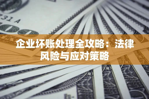 济南企业坏账处理全攻略：法律风险与应对策略