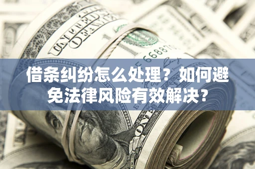 济南借条纠纷怎么处理？如何避免法律风险有效解决？