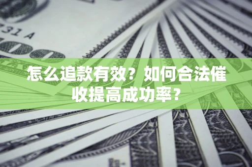 济南怎么追款有效？如何合法催收提高成功率？