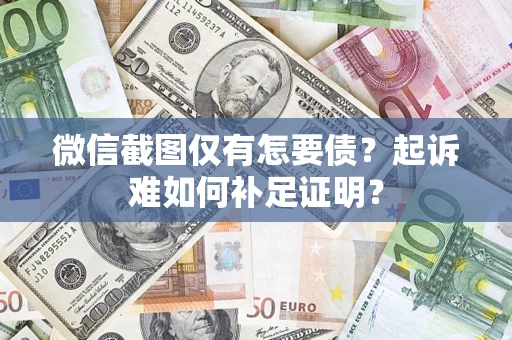 济南微信截图仅有怎要债？起诉难如何补足证明？