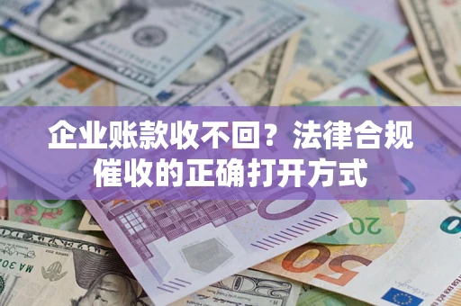 济南企业账款收不回？法律合规催收的正确打开方式