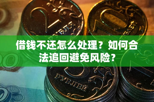 济南借钱不还怎么处理？如何合法追回避免风险？