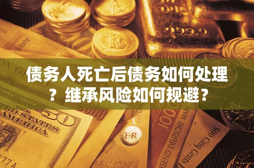 济南债务人死亡后债务如何处理？继承风险如何规避？