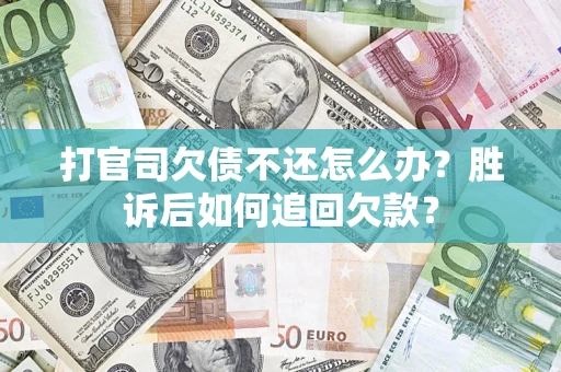 济南打官司欠债不还怎么办？胜诉后如何追回欠款？
