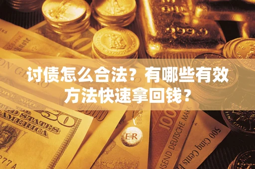 济南讨债怎么合法？有哪些有效方法快速拿回钱？