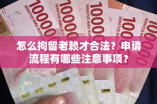 济南怎么拘留老赖才合法？申请流程有哪些注意事项？