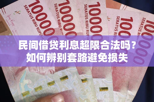 济南民间借贷利息超限合法吗？如何辨别套路避免损失