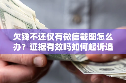 济南欠钱不还仅有微信截图怎么办？证据有效吗如何起诉追回欠款？