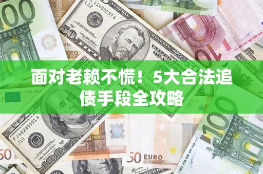 济南面对老赖不慌！5大合法追债手段全攻略