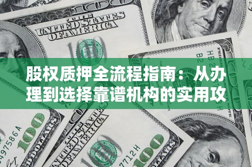 济南股权质押全流程指南：从办理到选择靠谱机构的实用攻略