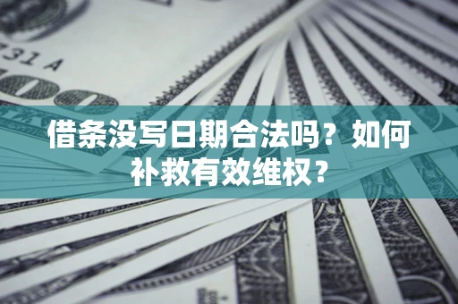济南借条没写日期合法吗？如何补救有效维权？