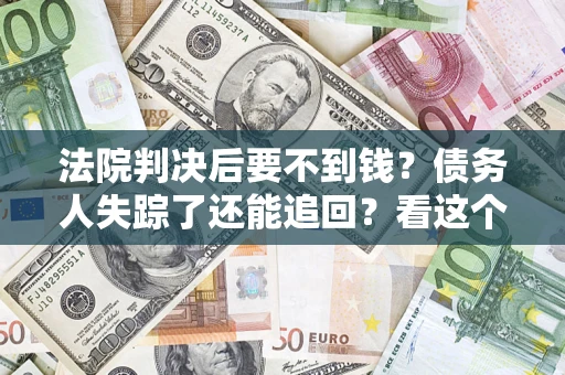 济南法院判决后要不到钱？债务人失踪了还能追回？看这个方法！