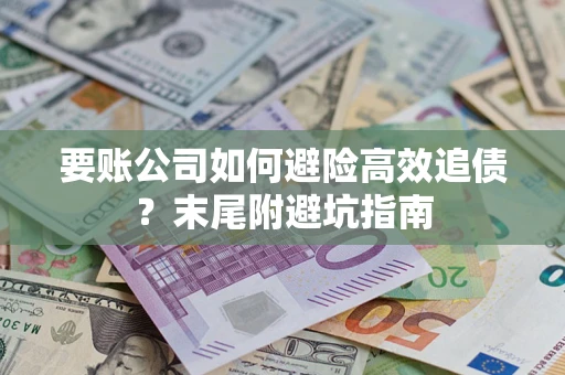 济南要账公司如何避险高效追债？末尾附避坑指南