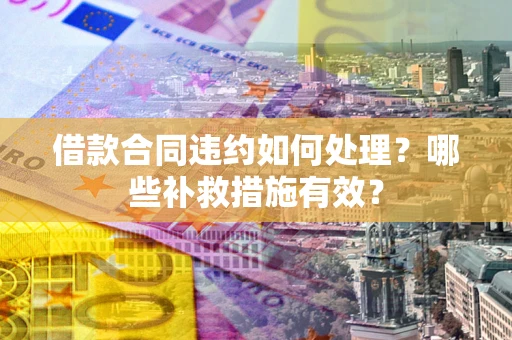济南借款合同违约如何处理？哪些补救措施有效？