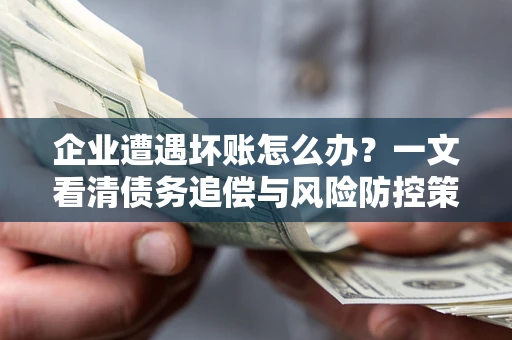 济南企业遭遇坏账怎么办？一文看清债务追偿与风险防控策略