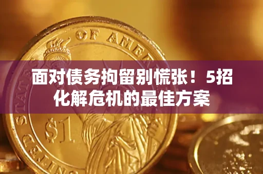 济南面对债务拘留别慌张！5招化解危机的最佳方案
