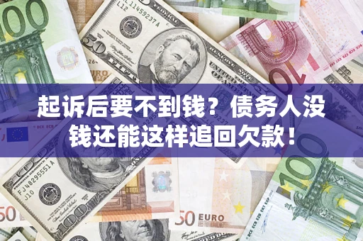 济南起诉后要不到钱？债务人没钱还能这样追回欠款！