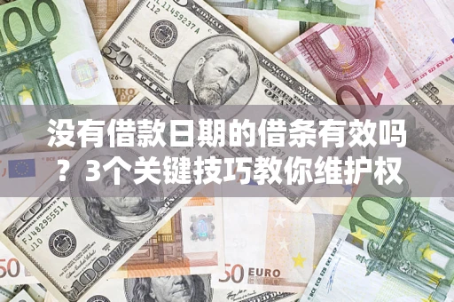 济南没有借款日期的借条有效吗？3个关键技巧教你维护权益