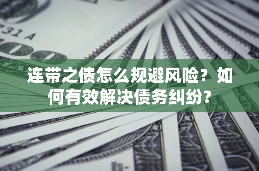 济南连带之债怎么规避风险？如何有效解决债务纠纷？