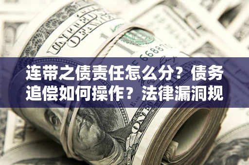 济南连带之债责任怎么分？债务追偿如何操作？法律漏洞规避指南