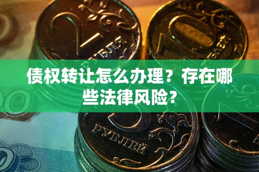 济南债权转让怎么办理？存在哪些法律风险？