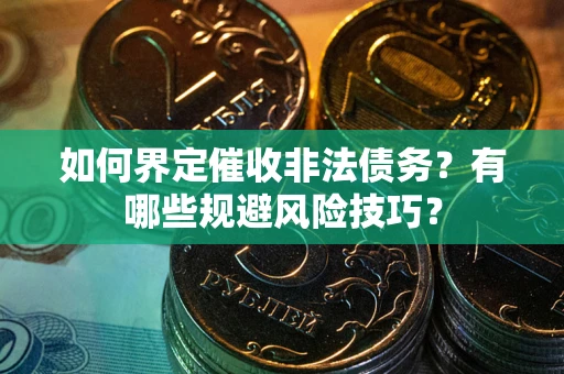 济南如何界定催收非法债务？有哪些规避风险技巧？