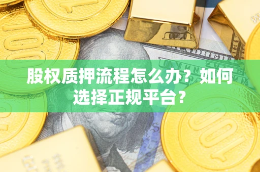 济南股权质押流程怎么办？如何选择正规平台？