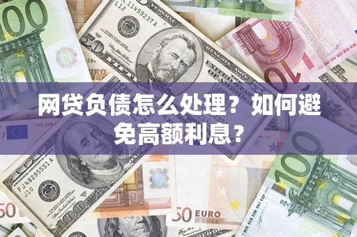 济南网贷负债怎么处理？如何避免高额利息？