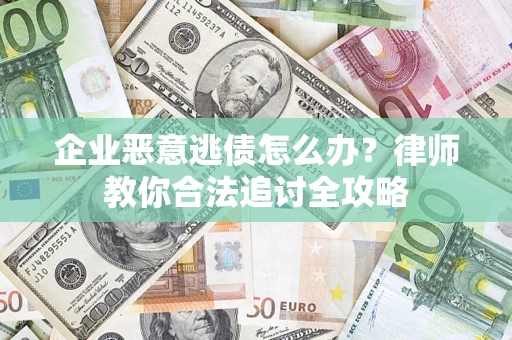 济南企业恶意逃债怎么办？律师教你合法追讨全攻略