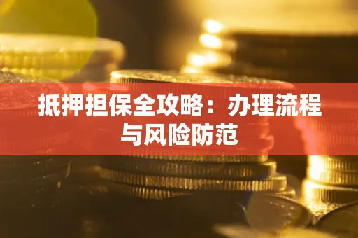 济南抵押担保全攻略：办理流程与风险防范