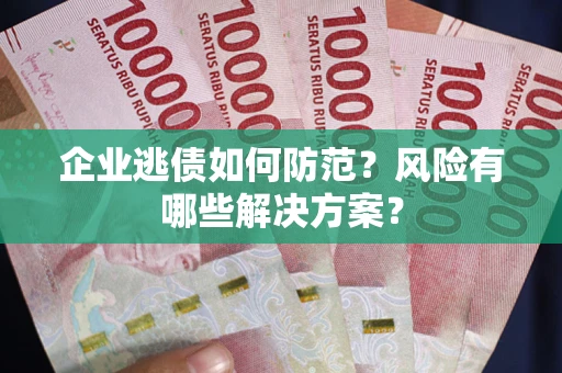济南企业逃债如何防范？风险有哪些解决方案？