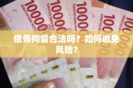 济南债务拘留合法吗？如何避免风险？