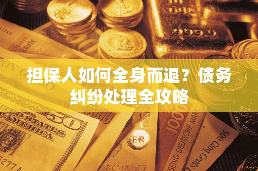 济南担保人如何全身而退？债务纠纷处理全攻略