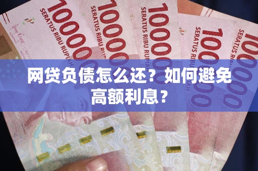 济南网贷负债怎么还？如何避免高额利息？