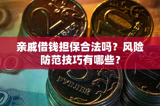 济南亲戚借钱担保合法吗？风险防范技巧有哪些？