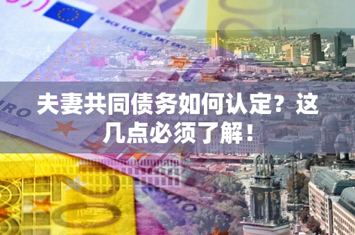 济南夫妻共同债务如何认定？这几点必须了解！