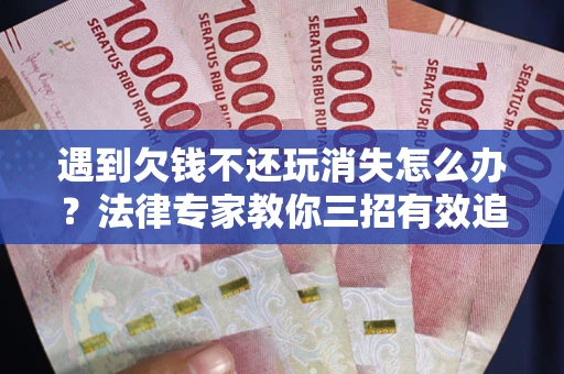 济南遇到欠钱不还玩消失怎么办？法律专家教你三招有效追债！
